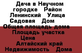 Дача в Научном городке › Район ­ Ленинский › Улица ­ Садовая › Дом ­ 37 › Общая площадь дома ­ 20 › Площадь участка ­ 4 › Цена ­ 130 000 - Алтайский край Недвижимость » Дома, коттеджи, дачи продажа   . Алтайский край